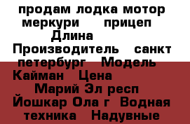 продам лодка мотор меркури15   прицеп › Длина ­ 330 › Производитель ­ санкт петербург › Модель ­ Кайман › Цена ­ 170 000 - Марий Эл респ., Йошкар-Ола г. Водная техника » Надувные лодки   